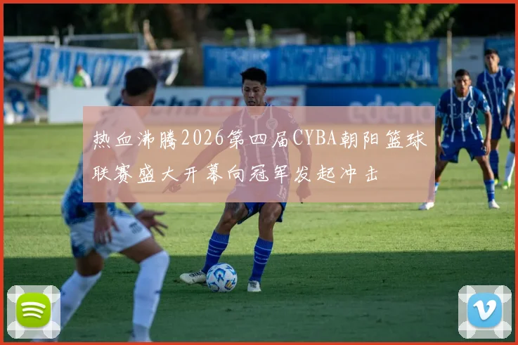 热血沸腾2026第四届CYBA朝阳篮球联赛盛大开幕向冠军发起冲击