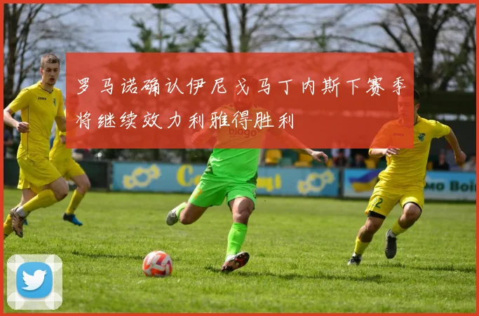 罗马诺确认伊尼戈马丁内斯下赛季将继续效力利雅得胜利