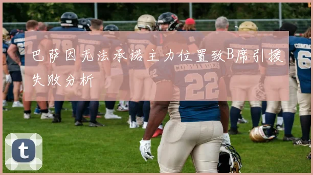 巴萨因无法承诺主力位置致B席引援失败分析