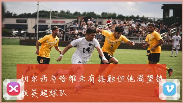 切尔西与哈维未有接触但他渴望执教英超球队