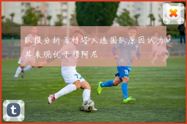 队报分析马特塔入选国队原因认为其表现优于穆阿尼