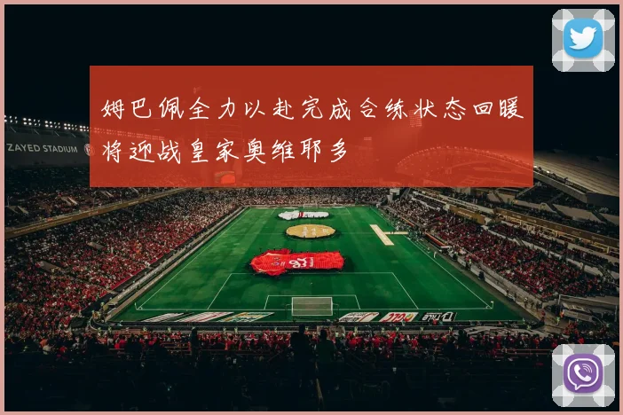 姆巴佩全力以赴完成合练状态回暖将迎战皇家奥维耶多